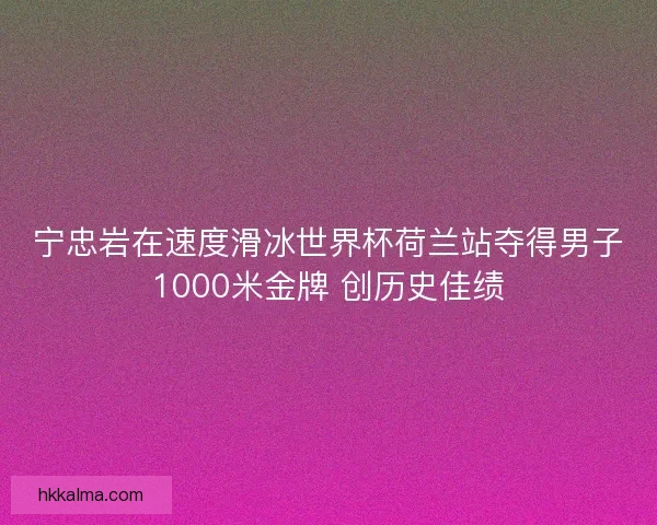 宁忠岩在速度滑冰世界杯荷兰站夺得男子1000米金牌 创历史佳绩