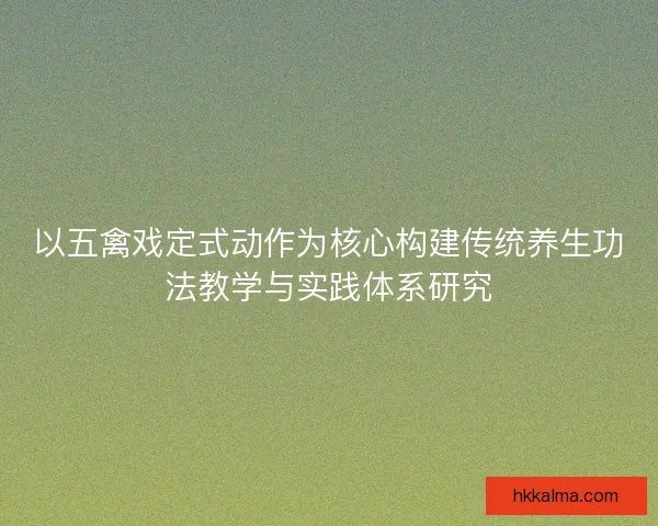 以五禽戏定式动作为核心构建传统养生功法教学与实践体系研究