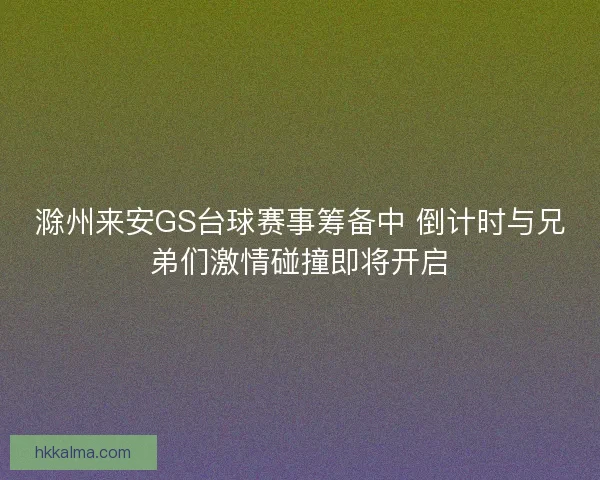 滁州来安GS台球赛事筹备中 倒计时与兄弟们激情碰撞即将开启