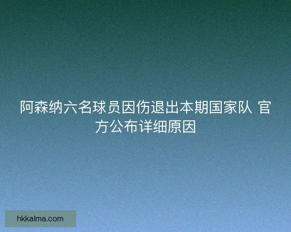 阿森纳六名球员因伤退出本期国家队 官方公布详细原因