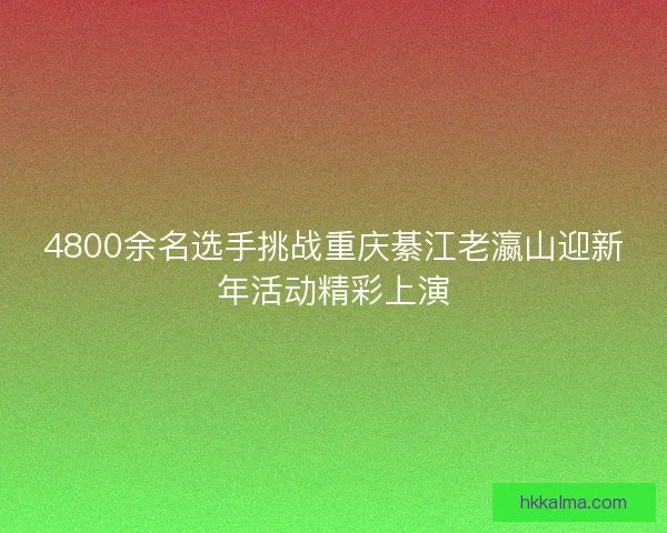 4800余名选手挑战重庆綦江老瀛山迎新年活动精彩上演
